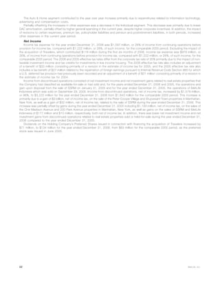 The Auto & Home segment contributed to the year over year increase primarily due to expenditures related to information technology,
advertising and compensation costs.
Partially offsetting the increases in other expenses was a decrease in the Individual segment. This decrease was primarily due to lower
DAC amortization, partially offset by higher general spending in the current year, despite higher corporate incentives. In addition, the impact
of revisions to certain expenses, premium tax, policyholder liabilities and pension and postretirement liabilities, in both periods, increased
other expenses in the current year period.
Net Income
Income tax expense for the year ended December 31, 2006 was $1,097 million, or 26% of income from continuing operations before
provision for income tax, compared with $1,222 million, or 28%, of such income, for the comparable 2005 period. Excluding the impact of
the acquisition of Travelers, which contributed $118 million during the first six months of 2006, income tax expense was $979 million, or
26%, of income from continuing operations before provision for income tax, compared with $1,222 million, or 28%, of such income, for the
comparable 2005 period. The 2006 and 2005 effective tax rates differ from the corporate tax rate of 35% primarily due to the impact of non-
taxable investment income and tax credits for investments in low income housing. The 2006 effective tax rate also includes an adjustment
of a benefit of $33 million consisting primarily of a revision in the estimate of income tax for 2005, and the 2005 effective tax rate also
includes a tax benefit of $27 million related to the repatriation of foreign earnings pursuant to Internal Revenue Code Section 965 for which
a U.S. deferred tax provision had previously been recorded and an adjustment of a benefit of $31 million consisting primarily of a revision in
the estimate of income tax for 2004.
Income from discontinued operations consisted of net investment income and net investment gains related to real estate properties that
the Company had classified as available-for-sale or had sold and, for the years ended December 31, 2006 and 2005, the operations and
gain upon disposal from the sale of SSRM on January 31, 2005 and for the year ended December 31, 2005, the operations of MetLife
Indonesia which was sold on September 29, 2005. Income from discontinued operations, net of income tax, increased by $1,579 million,
or 96%, to $3,222 million for the year ended December 31, 2006 from $1,643 million for the comparable 2005 period. This increase is
primarily due to a gain of $3 billion, net of income tax, on the sale of the Peter Cooper Village and Stuyvesant Town properties in Manhattan,
New York, as well as a gain of $32 million, net of income tax, related to the sale of SSRM during the year ended December 31, 2006. This
increase was partially offset by gains during the year ended December 31, 2005 including $1,193 million, net of income tax, on the sales of
the One Madison Avenue and 200 Park Avenue properties in Manhattan, New York, as well as gains on the sales of SSRM and MetLife
Indonesia of $177 million and $10 million, respectively, both net of income tax. In addition, there was lower net investment income and net
investment gains from discontinued operations related to real estate properties sold or held-for-sale during the year ended December 31,
2006 compared to the year ended December 31, 2005.
Dividends on the Holding Company’s Preferred Shares issued in connection with financing the acquisition of Travelers increased by
$71 million, to $134 million for the year ended December 31, 2006, from $63 million for the comparable 2005 period, as the preferred
stock was issued in June 2005.
22 MetLife, Inc.
 