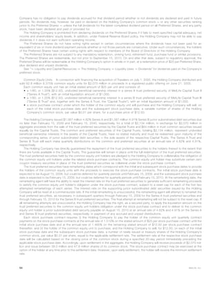 Company has no obligation to pay dividends accrued for that dividend period whether or not dividends are declared and paid in future
periods. No dividends may, however, be paid or declared on the Holding Company’s common stock — or any other securities ranking
junior to the Preferred Shares — unless the full dividends for the latest completed dividend period on all Preferred Shares, and any parity
stock, have been declared and paid or provided for.
The Holding Company is prohibited from declaring dividends on the Preferred Shares if it fails to meet specified capital adequacy, net
income and shareholders’ equity levels. In addition, under Federal Reserve Board policy, the Holding Company may not be able to pay
dividends if it does not earn sufficient operating income.
The Preferred Shares do not have voting rights except in certain circumstances where the dividends have not been paid for an
equivalent of six or more dividend payment periods whether or not those periods are consecutive. Under such circumstances, the holders
of the Preferred Shares have certain voting rights with respect to members of the Board of Directors of the Holding Company.
The Preferred Shares are not subject to any mandatory redemption, sinking fund, retirement fund, purchase fund or similar provisions.
The Preferred Shares are redeemable, but not prior to September 15, 2010. On and after that date, subject to regulatory approval, the
Preferred Shares will be redeemable at the Holding Company’s option in whole or in part, at a redemption price of $25 per Preferred Share,
plus declared and unpaid dividends.
See “— Liquidity and Capital Resources — The Holding Company — Liquidity Uses — Dividends” for dividends paid on the Company’s
preferred stock.
Common Equity Units. In connection with financing the acquisition of Travelers on July 1, 2005, the Holding Company distributed and
sold 82.8 million 6.375% common equity units for $2,070 million in proceeds in a registered public offering on June 21, 2005.
Each common equity unit has an initial stated amount of $25 per unit and consists of:
• a 1/80, or 1.25% ($12.50), undivided beneficial ownership interest in a series A trust preferred security of MetLife Capital Trust II
(“Series A Trust”), with an initial liquidation amount of $1,000.
• a 1/80, or 1.25% ($12.50), undivided beneficial ownership interest in a series B trust preferred security of MetLife Capital Trust III
(“Series B Trust” and, together with the Series A Trust, the “Capital Trusts”), with an initial liquidation amount of $1,000.
• a stock purchase contract under which the holder of the common equity unit will purchase and the Holding Company will sell, on
each of the initial stock purchase date and the subsequent stock purchase date, a variable number of shares of the Holding
Company’s common stock, par value $0.01 per share, for a purchase price of $12.50.
The Holding Company issued $1,067 million 4.82% Series A and $1,067 million 4.91% Series B junior subordinated debt securities due
no later than February 15, 2039 and February 15, 2040, respectively, for a total of $2,134 million, in exchange for $2,070 million in
aggregate proceeds from the sale of the trust preferred securities by the Capital Trusts and $64 million in trust common securities issued
equally by the Capital Trusts. The common and preferred securities of the Capital Trusts, totaling $2,134 million, represent undivided
beneficial ownership interests in the assets of the Capital Trusts, have no stated maturity and must be redeemed upon maturity of the
corresponding series of junior subordinated debt securities — the sole assets of the respective Capital Trusts. The Series A Trust and
Series B Trust will each make quarterly distributions on the common and preferred securities at an annual rate of 4.82% and 4.91%,
respectively.
The Holding Company has directly guaranteed the repayment of the trust preferred securities to the holders thereof to the extent that
there are funds available in the Capital Trusts. The guarantee will remain in place until the full redemption of the trust preferred securities.
The trust preferred securities held by the common equity unit holders are pledged to the Holding Company to collateralize the obligation of
the common equity unit holders under the related stock purchase contracts. The common equity unit holder may substitute certain zero
coupon treasury securities in place of the trust preferred securities as collateral under the stock purchase contract.
The trust preferred securities have remarketing dates which correspond with the initial and subsequent stock purchase dates to provide
the holders of the common equity units with the proceeds to exercise the stock purchase contracts. The initial stock purchase date is
expected to be August 15, 2008, but could be deferred for quarterly periods until February 15, 2009, and the subsequent stock purchase
date is expected to be February 15, 2009, but could be deferred for quarterly periods until February 15, 2010. At the remarketing date, the
remarketing agent will have the ability to reset the interest rate on the trust preferred securities to generate sufficient remarketing proceeds
to satisfy the common equity unit holder’s obligation under the stock purchase contract, subject to a reset cap for each of the first two
attempted remarketings of each series. The interest rate on the supporting junior subordinated debt securities issued by the Holding
Company will be reset at a commensurate rate. If the initial remarketing is unsuccessful, the remarketing agent will attempt to remarket the
trust preferred securities, as necessary, in subsequent quarters through February 15, 2009 for the Series A trust preferred securities and
through February 15, 2010 for the Series B trust preferred securities. The final attempt at remarketing will not be subject to the reset cap. If
all remarketing attempts are unsuccessful, the Holding Company has the right, as a secured party, to apply the liquidation amount on the
trust preferred securities to the common equity unit holders obligation under the stock purchase contract and to deliver to the common
equity unit holder a junior subordinated debt security payable on August 15, 2010 at an annual rate of 4.82% and 4.91% on the Series A
and Series B trust preferred securities, respectively, in payment of any accrued and unpaid distributions.
Each stock purchase contract requires (i) the Holding Company to pay the holder of the common equity unit quarterly contract
payments on the stock purchase contracts at the annual rate of 1.510% on the stated amount of $25 per stock purchase contract until the
initial stock purchase date and at the annual rate of 1.465% on the remaining stated amount of $12.50 per stock purchase contract
thereafter; and (ii) the holder of the common equity unit to purchase, and the Holding Company to sell, for $12.50, on each of the initial
stock purchase date and the subsequent stock purchase date, a number of newly issued or treasury shares of the Holding Company’s
common stock, par value $0.01 per share, equal to the applicable settlement rate. The settlement rate at the respective stock purchase
date will be calculated based on the closing price of the common stock during a specified 20-day period immediately preceding the
applicable stock purchase date. Accordingly, upon settlement in the aggregate, the Holding Company will receive proceeds of $2,070 mil-
lion and issue between 39.0 million and 47.8 million shares of its common stock. The stock purchase contract may be exercised at the
option of the holder at any time prior to the settlement date. However, upon early settlement, the holder will receive the minimum settlement
rate.
54 MetLife, Inc.
 