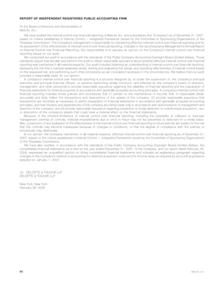REPORT OF INDEPENDENT REGISTERED PUBLIC ACCOUNTING FIRM
To the Board of Directors and Stockholders of
MetLife, Inc.:
We have audited the internal control over financial reporting of MetLife, Inc. and subsidiaries (the “Company”) as of December 31, 2007,
based on criteria established in Internal Control — Integrated Framework issued by the Committee of Sponsoring Organizations of the
Treadway Commission. The Company’s management is responsible for maintaining effective internal control over financial reporting and for
its assessment of the effectiveness of internal control over financial reporting, included in the accompanying Management’s Annual Report
on Internal Control over Financial Reporting. Our responsibility is to express an opinion on the Company’s internal control over financial
reporting based on our audit.
We conducted our audit in accordance with the standards of the Public Company Accounting Oversight Board (United States). Those
standards require that we plan and perform the audit to obtain reasonable assurance about whether effective internal control over financial
reporting was maintained in all material respects. Our audit included obtaining an understanding of internal control over financial reporting,
assessing the risk that a material weakness exists, testing and evaluating the design and operating effectiveness of internal control based
on the assessed risk, and performing such other procedures as we considered necessary in the circumstances. We believe that our audit
provides a reasonable basis for our opinion.
A company’s internal control over financial reporting is a process designed by, or under the supervision of, the company’s principal
executive and principal financial officers, or persons performing similar functions, and effected by the company’s board of directors,
management, and other personnel to provide reasonable assurance regarding the reliability of financial reporting and the preparation of
financial statements for external purposes in accordance with generally accepted accounting principles. A company’s internal control over
financial reporting includes those policies and procedures that (1) pertain to the maintenance of records that, in reasonable detail,
accurately and fairly reflect the transactions and dispositions of the assets of the company; (2) provide reasonable assurance that
transactions are recorded as necessary to permit preparation of financial statements in accordance with generally accepted accounting
principles, and that receipts and expenditures of the company are being made only in accordance with authorizations of management and
directors of the company; and (3) provide reasonable assurance regarding prevention or timely detection of unauthorized acquisition, use,
or disposition of the company’s assets that could have a material effect on the financial statements.
Because of the inherent limitations of internal control over financial reporting, including the possibility of collusion or improper
management override of controls, material misstatements due to error or fraud may not be prevented or detected on a timely basis.
Also, projections of any evaluation of the effectiveness of the internal control over financial reporting to future periods are subject to the risk
that the controls may become inadequate because of changes in conditions, or that the degree of compliance with the policies or
procedures may deteriorate.
In our opinion, the Company maintained, in all material respects, effective internal control over financial reporting as of December 31,
2007, based on the criteria established in Internal Control — Integrated Framework issued by the Committee of Sponsoring Organizations
of the Treadway Commission.
We have also audited, in accordance with the standards of the Public Company Accounting Oversight Board (United States), the
consolidated financial statements as of and for the year ended December 31, 2007, of the Company, and our report dated February 28,
2008, expressed an unqualified opinion on those consolidated financial statements and included an explanatory paragraph regarding
changes in the Company’s method of accounting for deferred acquisition costs and for income taxes as required by accounting guidance
adopted on January 1, 2007.
/s/ DELOITTE & TOUCHE LLP
DELOITTE & TOUCHE LLP
New York, New York
February 28, 2008
90 MetLife, Inc.
 