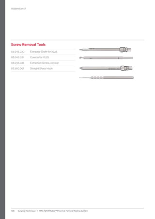 Screw Removal Tools
03.045.030 Extractor Shaft for XL25
03.045.031 Curette for XL25
03.045.032 Extraction Screw, conical
03.900.001 Straight Sharp Hook
Addendum A
108 Surgical Technique • TFN-ADVANCED™ Proximal Femoral Nailing System
 