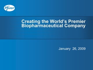 Creating the World’s Premier
Biopharmaceutical Company



                January 26, 2009
 
