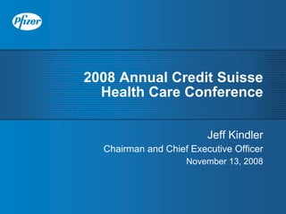 2008 Annual Credit Suisse
  Health Care Conference

                         Jeff Kindler
  Chairman and Chief Executive Officer
                    November 13, 2008
 