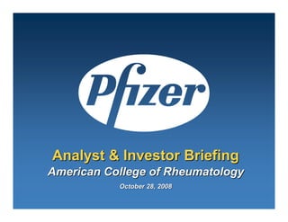 Analyst & Investor Briefing
American College of Rheumatology
           October 28, 2008
 