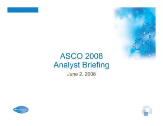 ASCO 2008
Analyst Briefing
   June 2, 2008
 