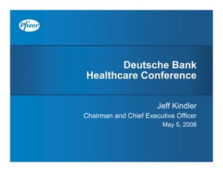 Deutsche Bank
Healthcare Conference

                       Jeff Kindler
Chairman and Chief Executive Officer
                         May 5, 2008
 