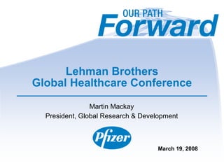 Lehman Brothers
Global Healthcare Conference
                Martin Mackay
  President, Global Research & Development



                                   March 19, 2008
 