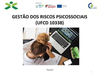 1
GESTÃO DOS RISCOS PSICOSSOCIAIS
(UFCD 10338)
“Rita Dias"
 