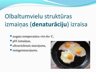 Olbaltumvielu struktūras 
izmaiņas (denaturāciju) izraisa 
augsta temperatūra virs 60 oC, 
pH izmaiņas, 
ultravioletais starojums, 
rentgenstarojums. 
 