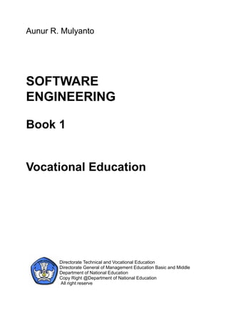 Aunur R. Mulyanto




SOFTWARE
ENGINEERING

Book 1


Vocational Education




        Directorate Technical and Vocational Education
        Directorate General of Management Education Basic and Middle
        Department of National Education
        Copy Right @Department of National Education
        All right reserve
 
