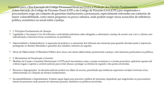 Garantias para a Boa Execução do Código Processual Penal ou Civil e a Proteção dos Direitos Fundamentais
A boa execução do Código de Processo Penal (CPP) e do Código de Processo Civil (CPC) por magistrados e
procuradores exige um conjunto de garantias institucionais e processuais, especialmente relevantes em contextos de
maior vulnerabilidade, como meios pequenos ou pouco urbanos, onde podem surgir riscos acrescidos de influência
política, económica ou social sobre a justiça.
 1. Princípios Fundamentais de Atuação
 Legalidade e Vinculação à Lei: Os tribunais e autoridades judiciárias estão obrigados a administrar a justiça de acordo com a lei e o direito, sem
subordinação a interesses locais, económicos ou partidários.
 Imparcialidade e Independência: A separação de poderes e a autonomia dos tribunais são essenciais para garantir decisões justas e imparciais,
protegendo os direitos, liberdades e garantias dos cidadãos, inclusive do arguido.
 Dever de Objetividade: O Ministério Público deve atuar com estrita objetividade, promovendo a justiça e não interesses particulares ou políticos.
 2. Mecanismos de Fiscalização e Garantia
 Medidas de Coação e Garantias Patrimoniais: O CPP prevê mecanismos como a caução económica e o arresto preventivo, aplicáveis apenas sob
critérios legais e sujeitos a controlo judicial, para evitar abusos e proteger os direitos do arguido e das partes envolvidas.
 Recursos e Impugnações: As decisões judiciais podem ser objeto de recurso, permitindo que instâncias superiores corrijam eventuais erros,
arbitrariedades ou violações de direitos fundamentais.
 Incompatibilidades e Impedimentos: Existem regras legais para prevenir conflitos de interesses, impedindo que magistrados ou procuradores
atuem em processos onde possam ter interesses pessoais, familiares ou políticos envolvidos.
 