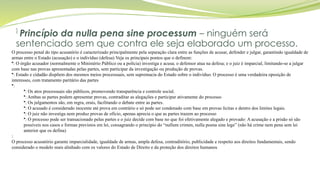 ]
Princípio da nulla pena sine processum – ninguém será
sentenciado sem que contra ele seja elaborado um processo.
O processo penal do tipo acusatório é caracterizado principalmente pela separação clara entre as funções de acusar, defender e julgar, garantindo igualdade de
armas entre o Estado (acusação) e o indivíduo (defesa) Veja os principais pontos que o definem:
•: O órgão acusador (normalmente o Ministério Público ou a polícia) investiga e acusa; o defensor atua na defesa; e o juiz é imparcial, limitando-se a julgar
com base nas provas apresentadas pelas partes, sem participar da investigação ou produção de provas.
•: Estado e cidadão dispõem dos mesmos meios processuais, sem supremacia do Estado sobre o indivíduo. O processo é uma verdadeira oposição de
interesses, com tratamento paritário das partes
•:
•: Os atos processuais são públicos, promovendo transparência e controle social.
•: Ambas as partes podem apresentar provas, contraditar as alegações e participar ativamente do processo
•: Os julgamentos são, em regra, orais, facilitando o debate entre as partes.
•: O acusado é considerado inocente até prova em contrário e só pode ser condenado com base em provas lícitas e dentro dos limites legais.
•: O juiz não investiga nem produz provas de ofício, apenas aprecia o que as partes trazem ao processo
•: O processo pode ser transacionado pelas partes e o juiz decide com base no que foi efetivamente alegado e provado: A acusação e a prisão só são
possíveis nos casos e formas previstos em lei, consagrando o princípio do “nullum crimen, nulla poena sine lege” (não há crime nem pena sem lei
anterior que os defina)
:
O processo acusatório garante imparcialidade, igualdade de armas, ampla defesa, contraditório, publicidade e respeito aos direitos fundamentais, sendo
considerado o modelo mais alinhado com os valores do Estado de Direito e da proteção dos direitos humanos
 