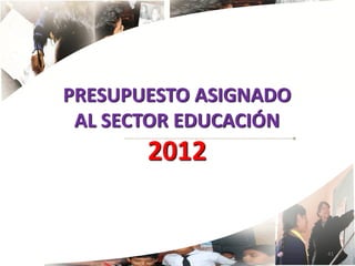 PRESUPUESTO ASIGNADO
 AL SECTOR EDUCACIÓN
       2012


                       41
 