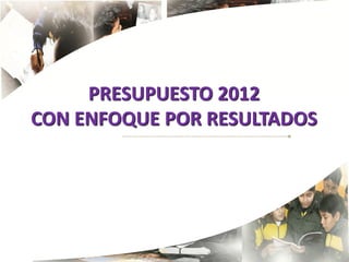 PRESUPUESTO 2012
CON ENFOQUE POR RESULTADOS




                             49
 