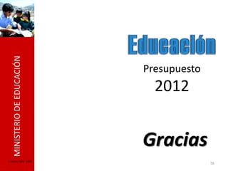 MINISTERIO DE EDUCACIÓN




                             Presupuesto
                               2012


                             Gracias
Fuente: SIAF -MEF
                                           56
 