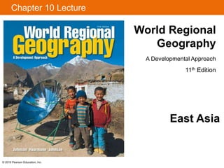 © 2015 Pearson Education, Inc.
Chapter 10 Lecture
World Regional
Geography
A Developmental Approach
11th Edition
East Asia
 