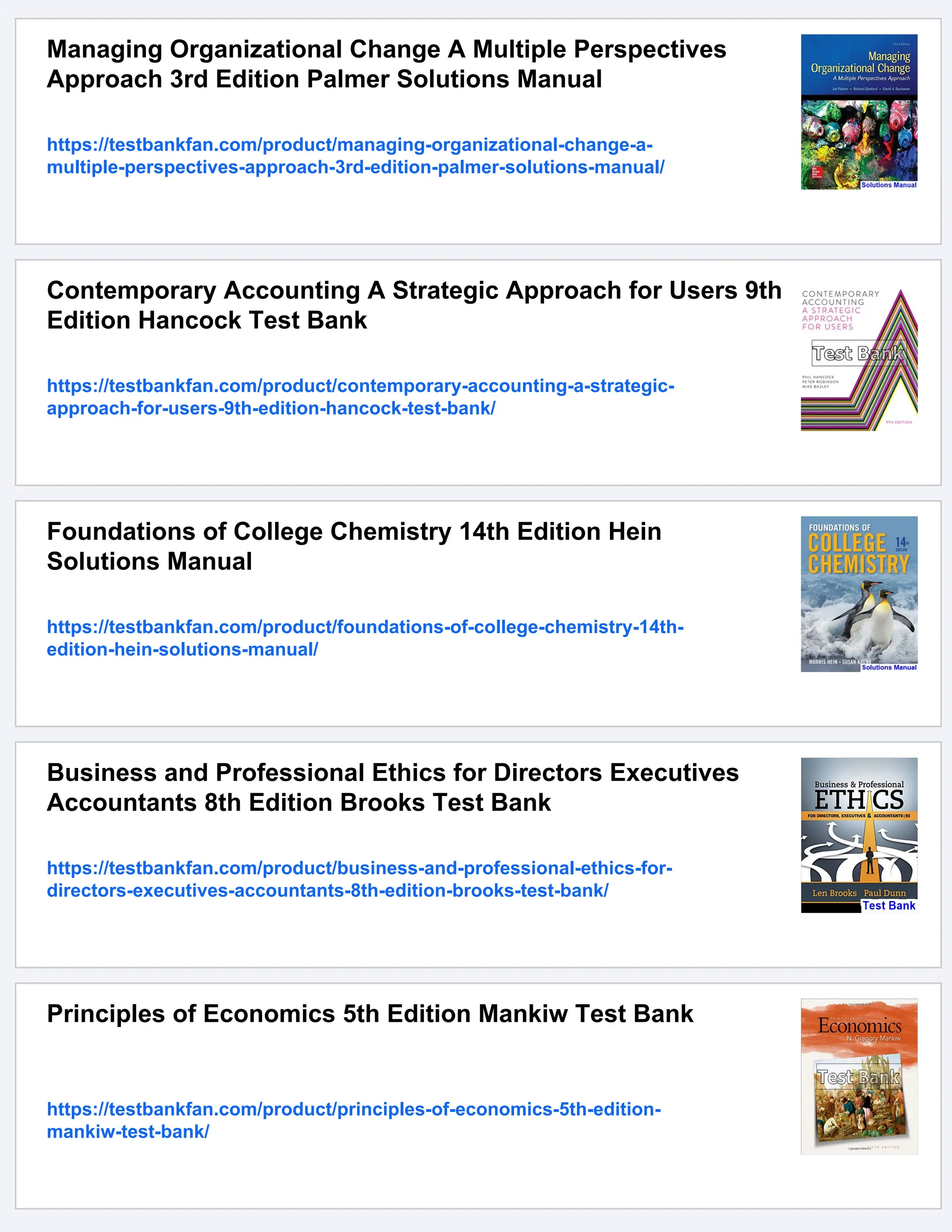 Managing Organizational Change A Multiple Perspectives
Approach 3rd Edition Palmer Solutions Manual
https://testbankfan.com/product/managing-organizational-change-a-
multiple-perspectives-approach-3rd-edition-palmer-solutions-manual/
Contemporary Accounting A Strategic Approach for Users 9th
Edition Hancock Test Bank
https://testbankfan.com/product/contemporary-accounting-a-strategic-
approach-for-users-9th-edition-hancock-test-bank/
Foundations of College Chemistry 14th Edition Hein
Solutions Manual
https://testbankfan.com/product/foundations-of-college-chemistry-14th-
edition-hein-solutions-manual/
Business and Professional Ethics for Directors Executives
Accountants 8th Edition Brooks Test Bank
https://testbankfan.com/product/business-and-professional-ethics-for-
directors-executives-accountants-8th-edition-brooks-test-bank/
Principles of Economics 5th Edition Mankiw Test Bank
https://testbankfan.com/product/principles-of-economics-5th-edition-
mankiw-test-bank/
 