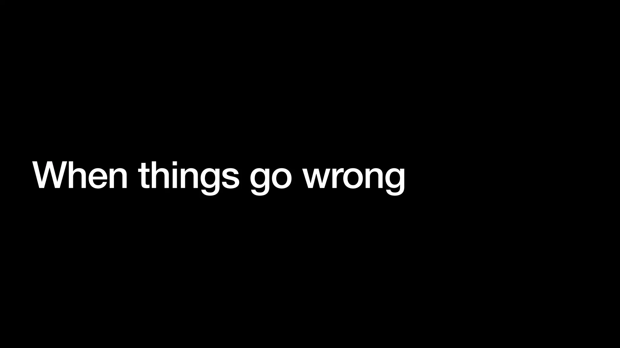 When things go wrong
 