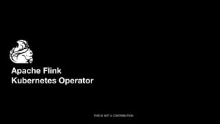 Apache Flink
Kubernetes Operator
THIS IS NOT A CONTRIBUTION
 