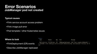 Error Scenarios
Typical causes
•Flink service account access problem

•Flink image pull error

•Pod template / other Kubernetes issues

Where to look
•FlinkDeployment (CR) events

•Describe JobManager replicaset
JobManager pod not created
 