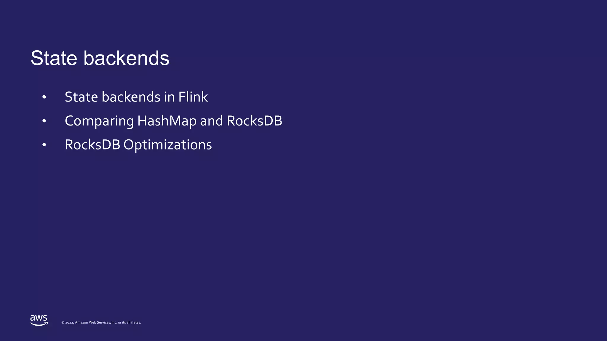 © 2022, Amazon Web Services, Inc. or its affiliates.
State backends
• State backends in Flink
• Comparing HashMap and RocksDB
• RocksDB Optimizations
 