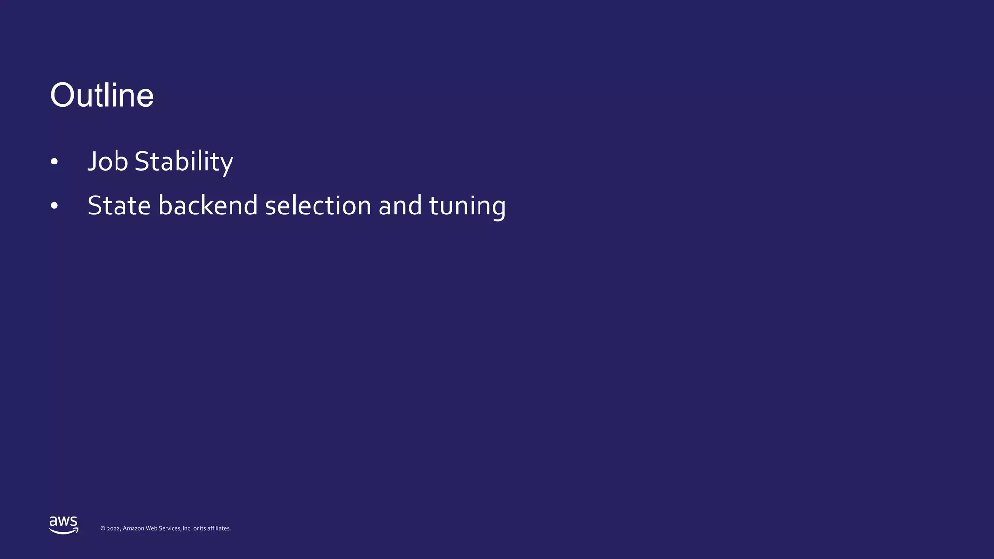 © 2022, Amazon Web Services, Inc. or its affiliates.
Outline
• Job Stability
• State backend selection and tuning
 