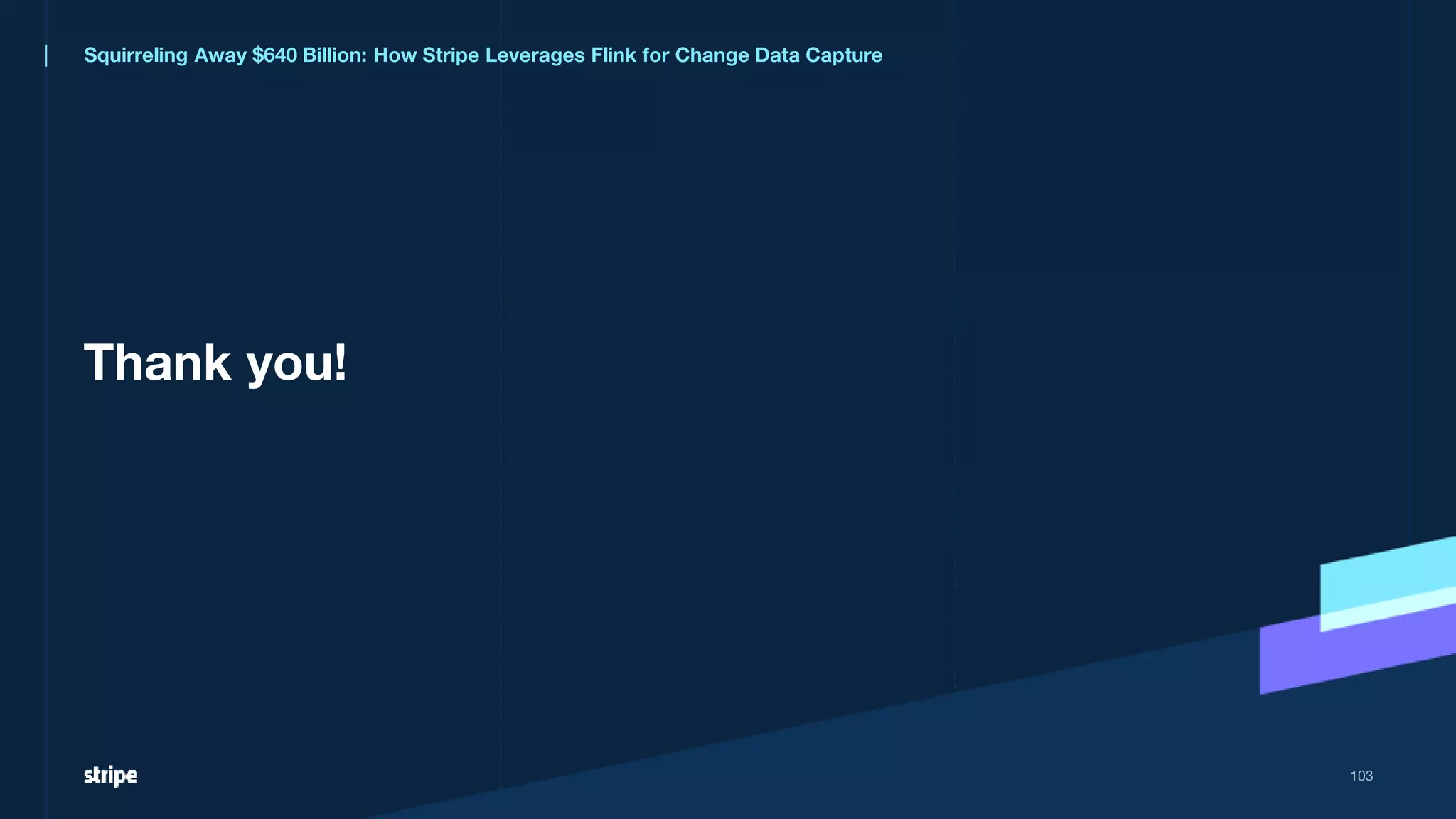Thank you!
103
Squirreling Away $640 Billion: How Stripe Leverages Flink for Change Data Capture
 