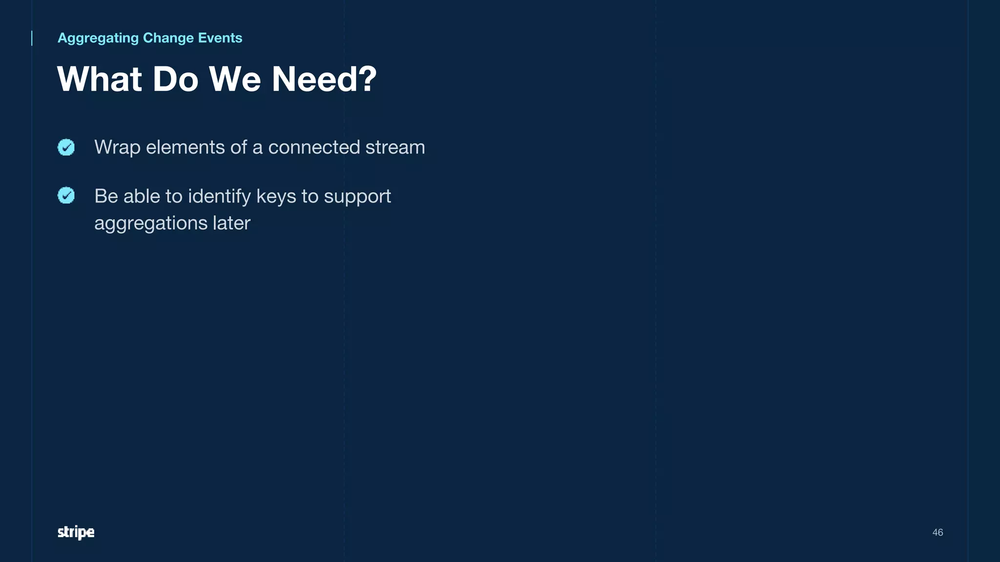46
Wrap elements of a connected stream
Be able to identify keys to support
aggregations later
Aggregating Change Events
What Do We Need?
 