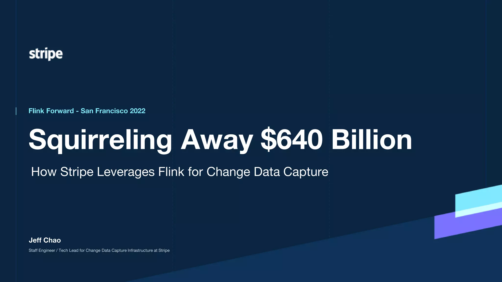 Squirreling Away $640 Billion
Flink Forward - San Francisco 2022
Jeff Chao
Staff Engineer / Tech Lead for Change Data Capture Infrastructure at Stripe
How Stripe Leverages Flink for Change Data Capture
 