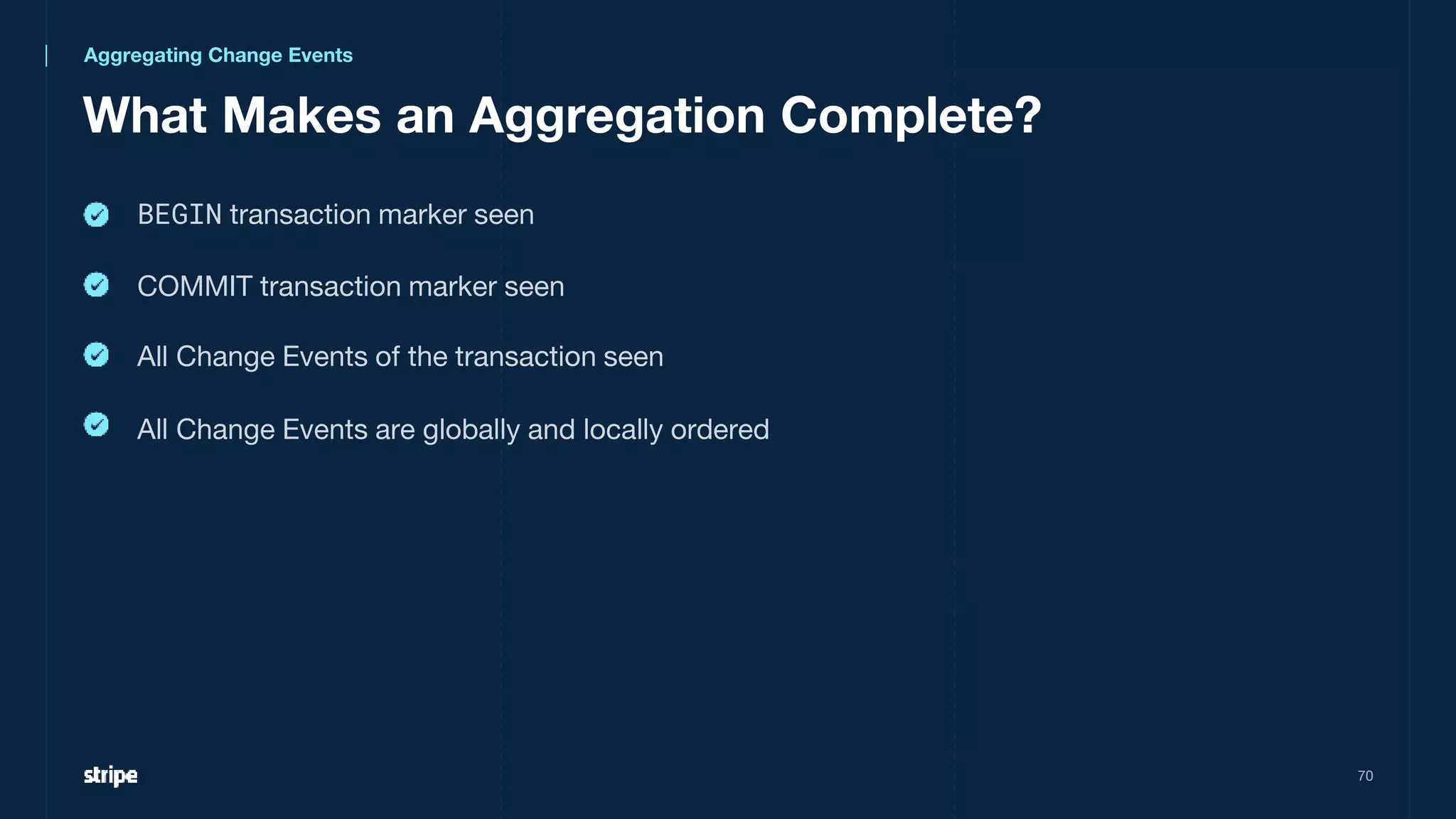 What Makes an Aggregation Complete?
70
Aggregating Change Events
BEGIN transaction marker seen
COMMIT transaction marker seen
All Change Events of the transaction seen
All Change Events are globally and locally ordered
 
