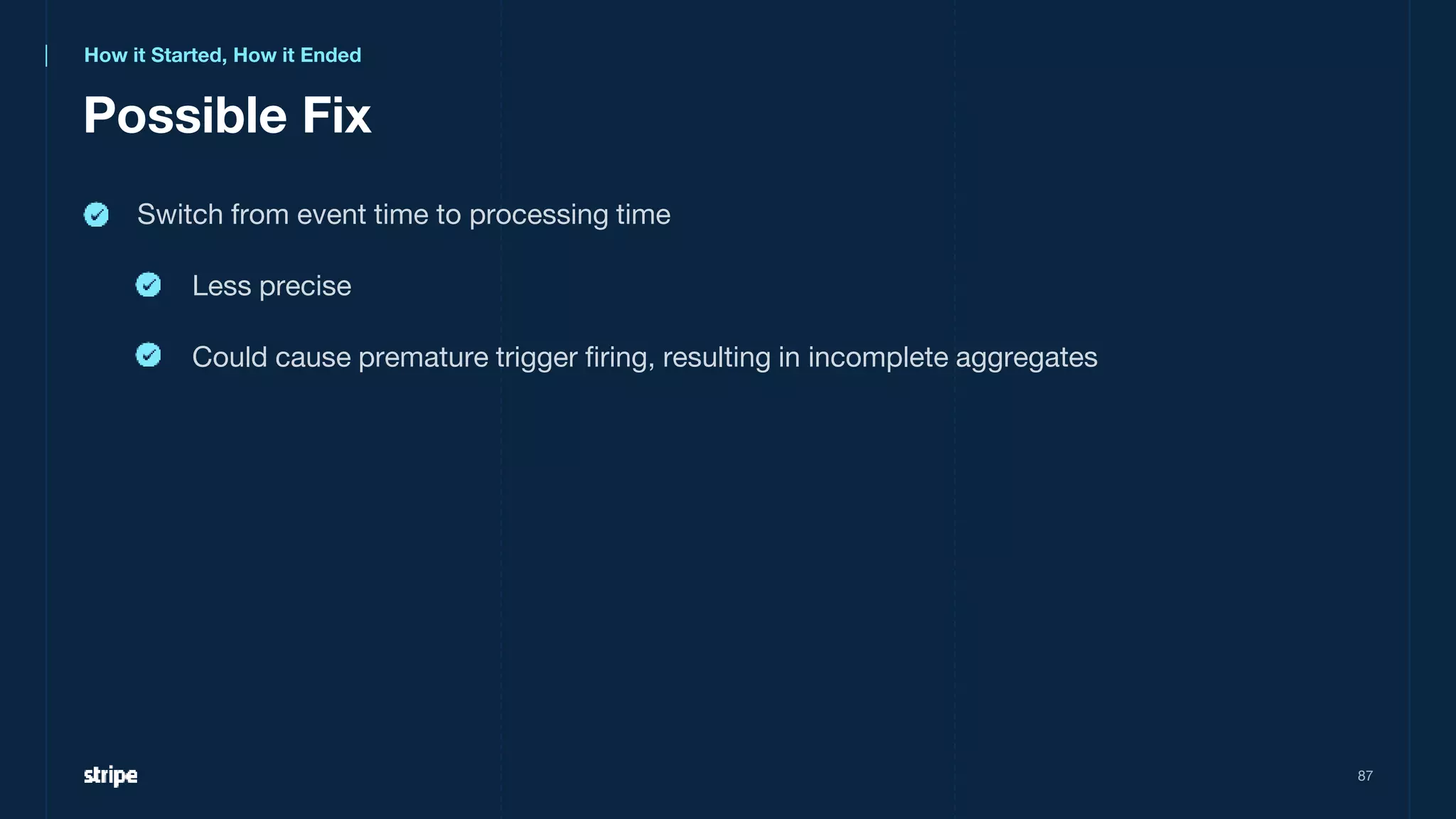 Possible Fix
87
Switch from event time to processing time
Less precise
Could cause premature trigger firing, resulting in incomplete aggregates
How it Started, How it Ended
 