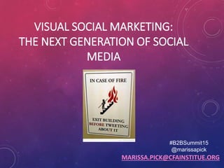 VISUAL SOCIAL MARKETING:
THE NEXT GENERATION OF SOCIAL
MEDIA
MARISSA.PICK@CFAINSTITUE.ORG
#B2BSummit15
@marissapick
 