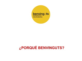 ¿PORQUÉ BENVINGUTS?
 