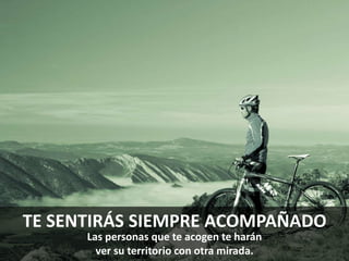 TE SENTIRÁS SIEMPRE ACOMPAÑADO
Las personas que te acogen te harán
ver su territorio con otra mirada.
 