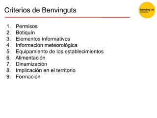 1. Permisos
2. Botiquín
3. Elementos informativos
4. Información meteorológica
5. Equipamiento de los establecimientos
6. Alimentación
7. Dinamización
8. Implicación en el territorio
9. Formación
Criterios de Benvinguts
 