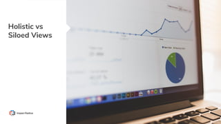 Holistic vs
Siloed Views
 