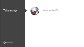 Takeaways Identify and align KPIs
 