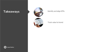 Takeaways Identify and align KPIs
Track value to brand
 