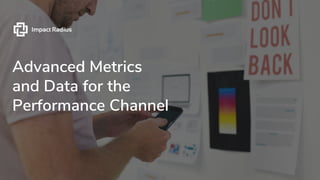 Advanced Metrics
and Data for the
Performance Channel
 