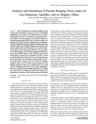 ACEEE Int. J. on Communications, Vol. 03, No. 02, Nov 2012


  Analysis and Simulation of Pseudo Ranging Noise codes for
       Geo-Stationary Satellites and its Doppler Effect
                           P.N.Ravichandran, Sunil Kulkarni, H.S.Vasudevamurthy, M.Vanitha
                                                     Digital Systems Group
                                          ISRO Satellite Centre , Bangalore, India
                     pnravi@isac.gov.in, kulkarni@isac.gov.in, hmurthy@isac.gov.in, vani@isac.gov.in



Abstract — The Geo-Stationary Navigation Satellite System              these codes are readily available and can be used with minor
will provides basically two types of services 1) Standard             modifications or software change. The generation of these
Positioning Service (SPS) and 2) Restricted Service (RS).             codes in on-board will be easy and they provide the required
Both of these services are provided at two frequencies of L           ACF and CCF among themselves. The requirements of ACF
and S-Band. The code sequences used in SPS and RS are                 and CCF properties of the above said codes are simulated
Pseudo Ranging Noise (PRN) codes. In SPS downlink, it is              and results are presented. The simulation of Kasami code is
planned to use Gold Codes for navigation data transmission.           carried out for comparison purpose. The simulation of Doppler
The RS navigation down link has signals with pilot component          effect was carried out for gold code. The effect of Doppler
and data component. The pilot component uses primary code             frequency shift on both carrier frequencies and codes used
and secondary code to get final code known as tiered code.            in Geo-Stationary Satellites are very much negligible. Doppler
The primary code is truncated Gold code. The secondary                frequency shift varies with the distance of satellite from
code is PRN sequence code. The data component of RS service           ground. The paper is organized as follows; section II deals
uses truncated PRN sequence code. This paper presents the             with PN sequence properties, section III deals with Gold code
performance analysis and simulation results of auto                   sequence, simulation results and truncation effect. Section
correlation function (ACF) and Cross correlation function             IV deals with Kasami code sequence, simulation result and
(CCF) properties for Gold code, Kasami codes and it’s                 truncation effect. Section V deal with Comparison of Gold
truncation effect. Apart from ACF and CCF, Doppler                    code and Kasami code with Welch bound. Section VI deals
frequency shift on L & S-band carrier frequencies and                 with analysis of Doppler frequency shift on carrier frequencies
Doppler frequency shift on L & S band Codes are carried               and Doppler frequency shift on Gold code. Section VII deals
out. The simulations of ACF & CCF on codes and Doppler                Conclusion at the end.
effects were analyzed using Matlab and System View design
tool and results are compared with Welch bound. The                                    II. PN SEQUENCE PROPERTIES
simulated test results are well within the theoretical limits.
                                                                      PRN codes are PN Sequence codes, which are random like
Keywords — Gold Code, Kasami code, ACF, CCF and Doppler               sequences with symbols ±1 having following properties.
frequency shift.                                                      Balance Property: Good balance requires that in each period
                                                                      of the sequence, the number of one’s differs from the number
                   I. INTRODUCTION                                    of binary zero’s by at most one digit [1].
    The Geo-Stationary Navigation Satellite System                    Run Property: The appearance of the alternate digit in a
constellation consists of seven operational satellites. Each          sequence starts a new run. The length of the run is the number
satellite generates a navigation message in binary notation           of digits in the run. Among the run’s of ones and zeros in
based upon data periodically uploaded from ground station             each period, it is desirable that about one half the runs of
and modulo-2 sum of this message and a 1.023 MHz PRN                  each type are of length 1, about one fourth of length 2, one
code sequence is used for SPS and a 2.046MHz PRN code                 eighth are of length 3, and so on. A ‘run’ is a sub-sequence of
sequence is used for RS [2,6]. For SPS signal generation the          1’s or 0’s.
satellite modulates the resulting bits stream on to L-band
                                                                      Correlation Property: if a period of the sequence is compared
and S-band carriers using BPSK modulation technique to
                                                                      term by term with any cyclic shift of itself, it is best if the
create a spread spectrum ranging signal, which it then
                                                                      number of agreement differs from the number of
broadcasts to the user community. In case of RS signal the
                                                                      disagreements by not more than one count. The PRN codes
satellite modulates the resulting bit steam on to L-band and
                                                                      used for spread spectrum require certain mathematical
S-band carriers using Binary Offset carrier (BOC) modulation
                                                                      properties. They are 1) maximal length sequence 2) Auto
technique to create a spread spectrum signal. Each of the
                                                                      correlation function and 3) Cross correlation function..
Pseudo Ranging Noise (PRN) codes provides the mechanism
to identify each satellite in the constellation. The PRN codes        Maximum length sequences: all maximum length sequence
proposed for SPS & RS systems are Gold code, Truncated                are called m-sequence, in order to generate m-sequence, the
Gold and PN sequence code. Since user receiver chipsets for           generator polynomial G(x), must be from the class of
© 2012 ACEEE                                                     17
DOI: 01.IJCOM.3.2. 1036
 