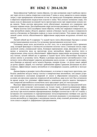 BY 10362 U 2014.10.30
4
Замок-фиксатор 5 работает таким образом, что при натяжении леер 4 свободно прохо-
дит через петли и сквозь отверстия в пластинах 9 замка и легко движется в одном направ-
лении, а при прекращении затягивания тотчас же происходит блокировка движения леера
в обратном направлении посредством пластин в замке. Чем сильнее натяжение леера, тем
выше сила его фиксации на нижней части протекторов колес при закреплении концов лее-
ра замком. Такая система крепления тента обеспечивает надежное его удержание при
сильных порывах ветра. Для освобождения леера достаточно раздвинуть пластины 9 замка.
Форма полотна тента подобрана таким образом, чтобы оно закрывало поверхность ку-
зова автомобиля сверху области дверных замков в боковых частях кузова и поверхности
капота и багажника до бамперов спереди и сзади соответственно. Тем самым при опреде-
ленной длине петель обеспечиваются эффективная циркуляция воздушных потоков под
тентом.
Легкий гибкий вал 8 в кармане 7 в задней части тента обеспечивает быстрое и легкое
снятие (наматыванием полотна 1) и установку (разматыванием полотна) тента.
Указанные выше цели достигаются за счет того, что в конструкции тента применен
леер, который фиксирует в натянутом положении полотно тента с помощью петель опре-
деленной длины; специальный замок, блокируя перемещение леера, фиксирует его поло-
жение в натянутом виде на протекторе колес автомобиля; форма полотна тента и
определенная длина петель обеспечивают эффективную циркуляцию воздушных потоков
под тентом; легкий гибкий вал в кармане в задней части тента обеспечивает быстрое и
легкое снятие и установку тента. Форма и размеры предлагаемого автомобильного стоя-
ночного тента обеспечивают укрытие автомашины вдоль кузова - от верхней части перед-
него бампера до верхней части заднего бампера, поперек кузова - от ручек левых дверей
до ручек правых дверей, что отвечает требованиям правил хранения автомашин на авто-
стоянках, эффективную защиту автомобиля от атмосферных осадков, удобство в эксплуа-
тации.
Данная форма и размеры тента обеспечивают, в отличие от известного прототипа, сво-
бодное движение воздуха между тентом и поверхностями автомобиля, тем самым устра-
няя возможность скопления испарений от земли и образования конденсата, создавая
условия для просушки укрытых поверхностей автомобиля, даже если тент был установлен
во время дождя, что усиливает эффективность химических средств защиты лакокрасоч-
ных покрытий автомобиля и в конечном счете продлевает срок его эксплуатации.
Высокая эффективность вентиляции поверхностей автомобиля под предлагаемой кон-
струкцией тента позволяет использовать не только ткани с водоотталкивающим эффек-
том, но и полностью водонепроницаемые материалы. Наибольший защитный эффект
достигнут при использовании паропроницаемых мембран плотностью от 60 г/м2
и выше, с
вставками или нашивками из паропроницаемых металлизированных мембран или других
подобных легких материалов, отражающих солнечную радиацию и усиливающих защиту
салона автомобиля от перегрева, а внутренние панели, кожу сидений, резиновые уплотни-
тели стекол и дверей от деформации и растрескивания.
 