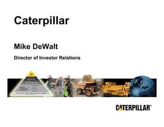 Caterpillar

Mike DeWalt
Director of Investor Relations




MAKING PROGRESS POSSIBLE
 