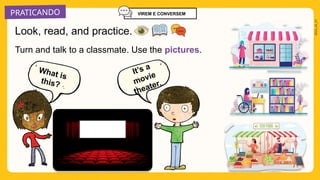 PRATICANDO
2025_AI_V1
What is
this?
It’s a
movie
theater.
Turn and talk to a classmate. Use the pictures.
Look, read, and practice.
VIREM E CONVERSEM
 