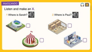 PRATICANDO
2025_AI_V1
Listen and make an X.
1 Where is Sarah? 2 Where is Paul?
 