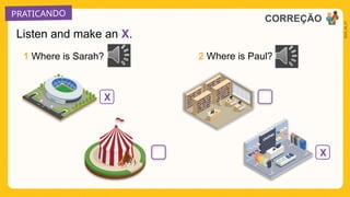 PRATICANDO
2025_AI_V1
Listen and make an X.
X
X
1 Where is Sarah? 2 Where is Paul?
CORREÇÃO
 