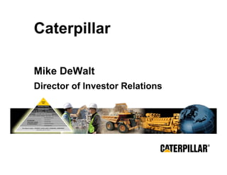 Caterpillar

     Mike DeWalt
     Director of Investor Relations




MAKING PROGRESS POSSIBLE
 