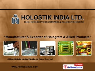HOLOSTIK INDIA LTD. HIGH SECURITY HOLOGRAMS & ALLIED PRODUCTS “ Manufacturer & Exporter of Hologram & Allied Products” 