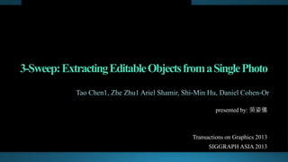 3-Sweep: Extracting Editable Objects from a Single Photo 
presented by: 吳姿儀 
Transactions on Graphics 2013 
SIGGRAPH ASIA 2013 
 