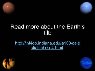 Read more about the Earth’s tilt: http://inkido.indiana.edu/a100/celestialsphere4.html   