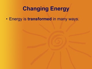 Changing Energy Energy is  transformed  in many ways.  