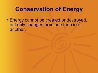Conservation of Energy Energy cannot be created or destroyed, but only changed from one form into another.  